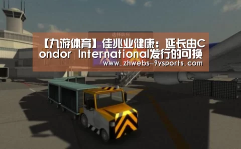 【九游体育】佳兆业健康:延长由Condor International发行的可换股债券到期日(图1) 九游体育