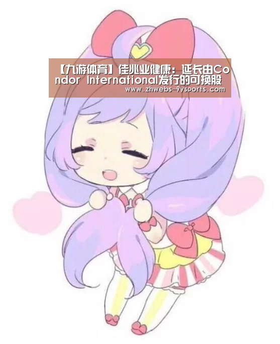 【九游体育】佳兆业健康:延长由Condor International发行的可换股债券到期日(图3) 九游体育