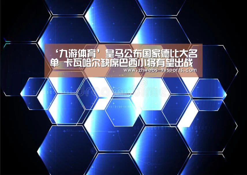 ‘九游体育’皇马公布国家德比大名单 卡瓦哈尔缺席巴西小将有望出战(图1) 九游体育